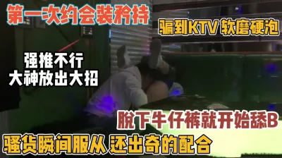 骗ktv强脱裤子舔逼『新科技约炮神器到货看简阶』